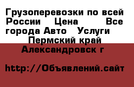 Грузоперевозки по всей России! › Цена ­ 33 - Все города Авто » Услуги   . Пермский край,Александровск г.